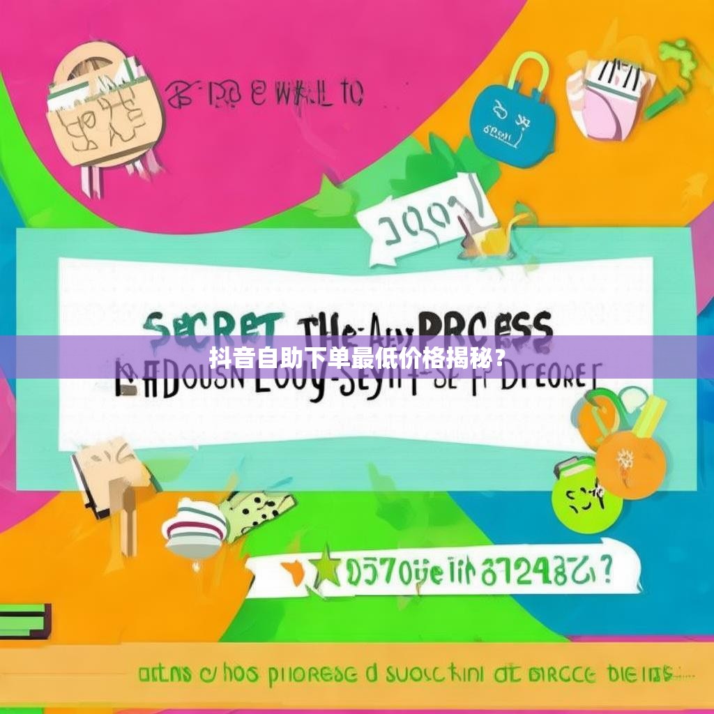 抖音自助下单最低价格揭秘？