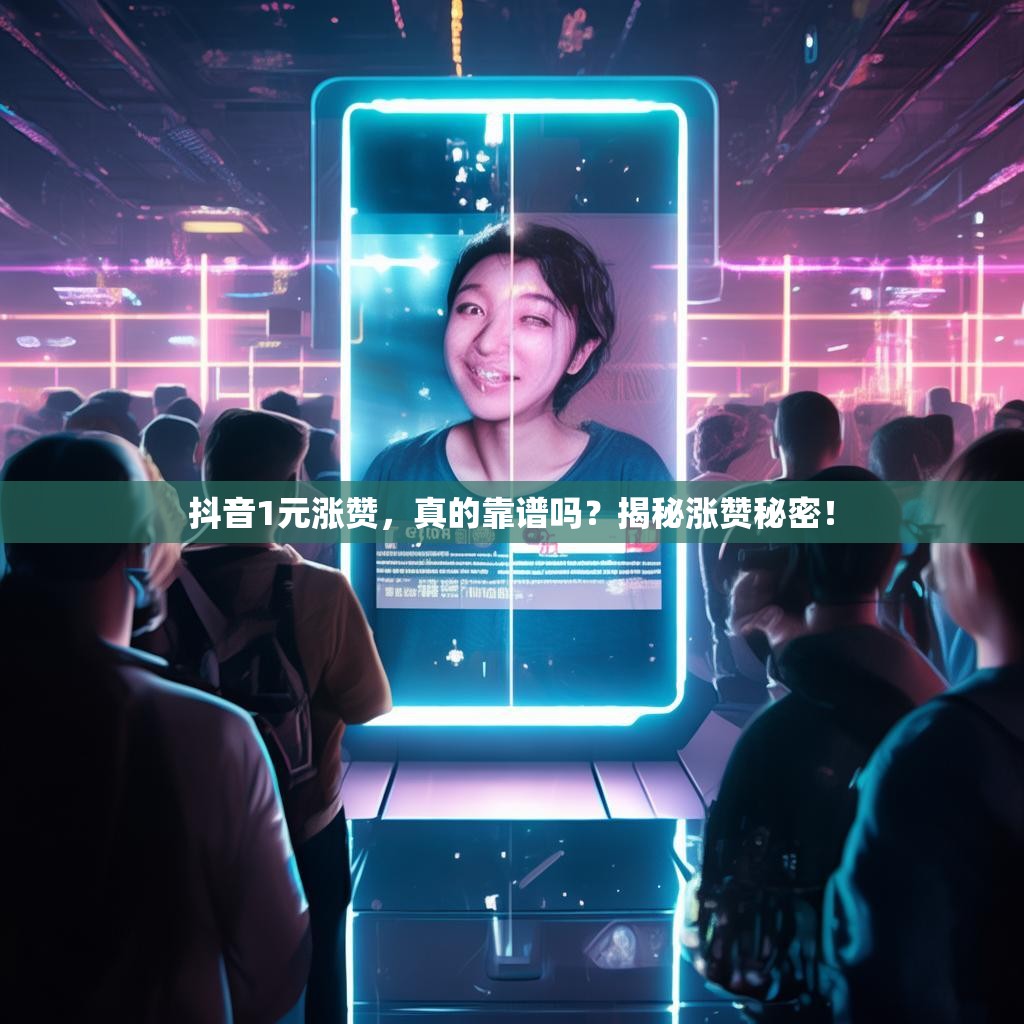 抖音1元涨赞，真的靠谱吗？揭秘涨赞秘密！