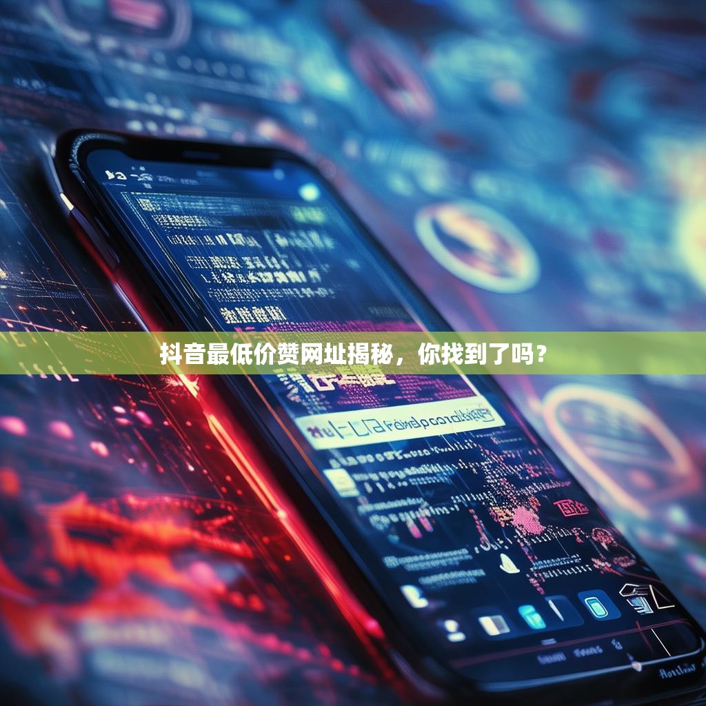 抖音最低价赞网址揭秘，你找到了吗？