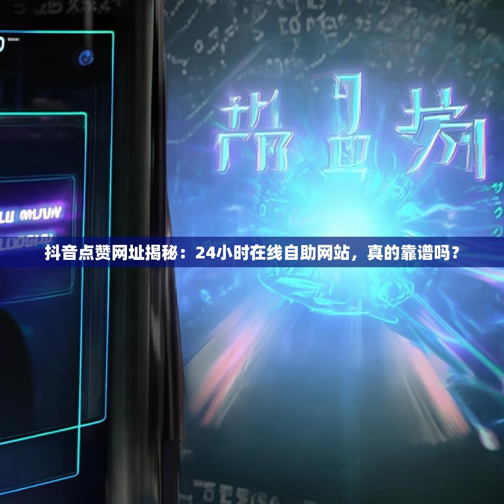 抖音点赞网址揭秘：24小时在线自助网站，真的靠谱吗？