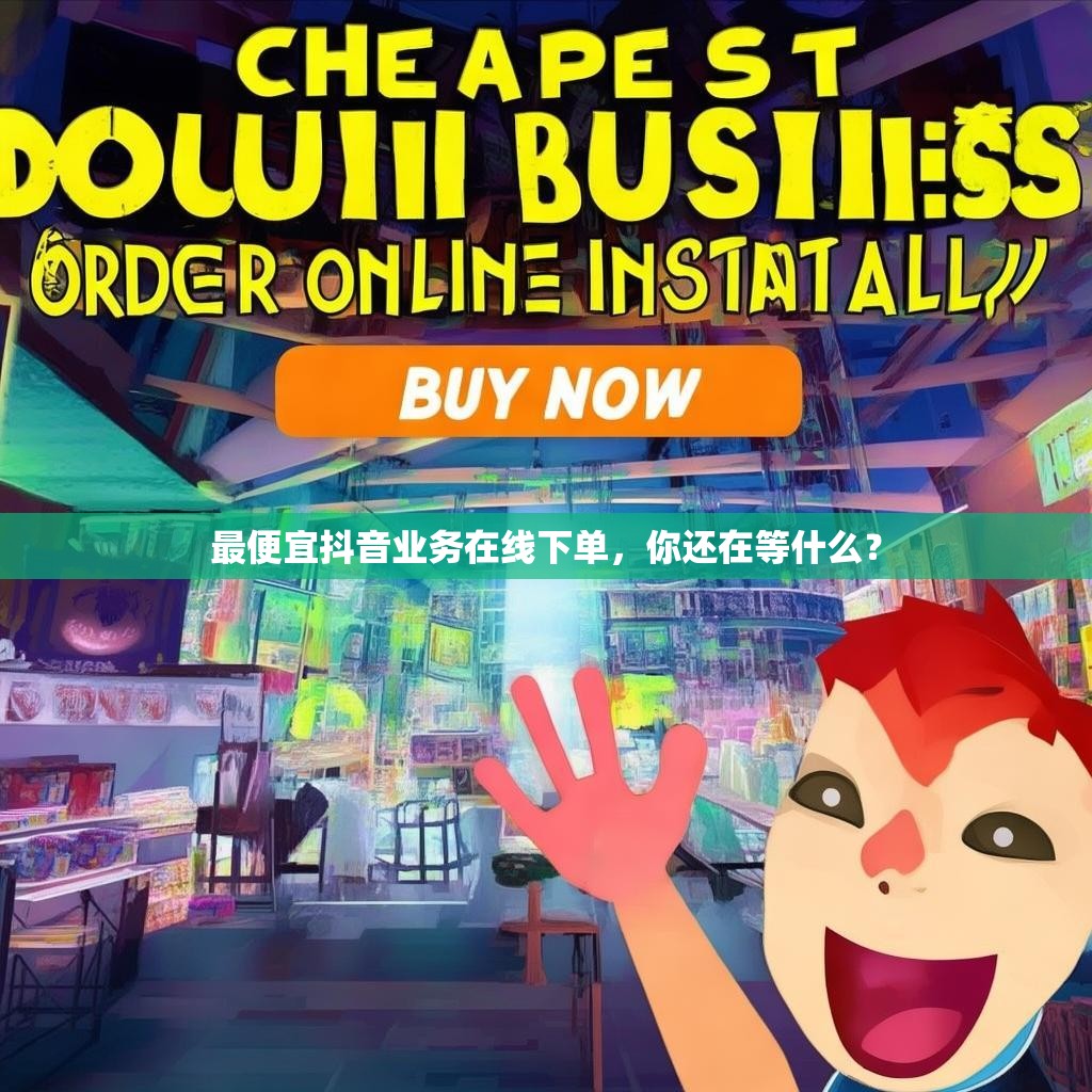 最便宜抖音业务在线下单，你还在等什么？