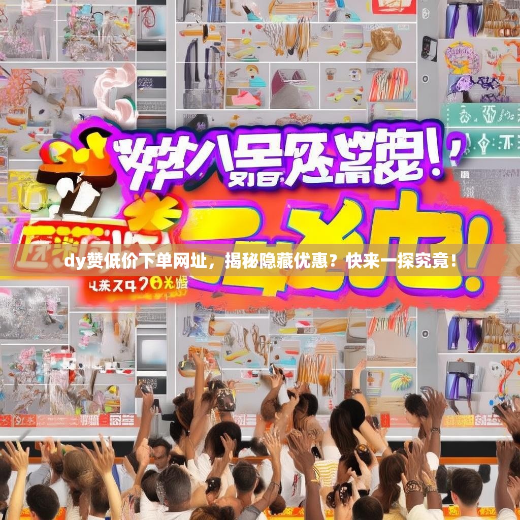 dy赞低价下单网址，揭秘隐藏优惠？快来一探究竟！