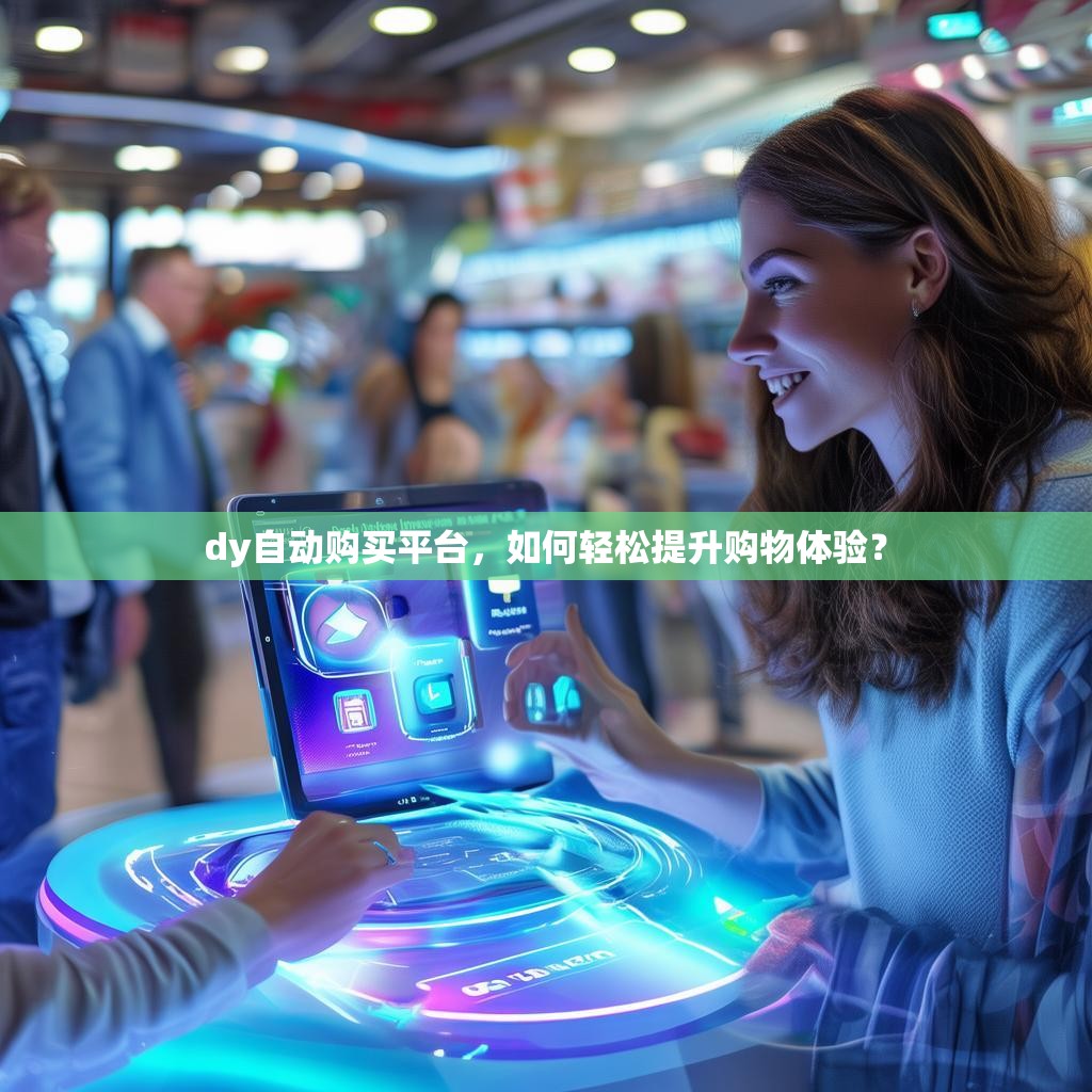 dy自动购买平台，如何轻松提升购物体验？