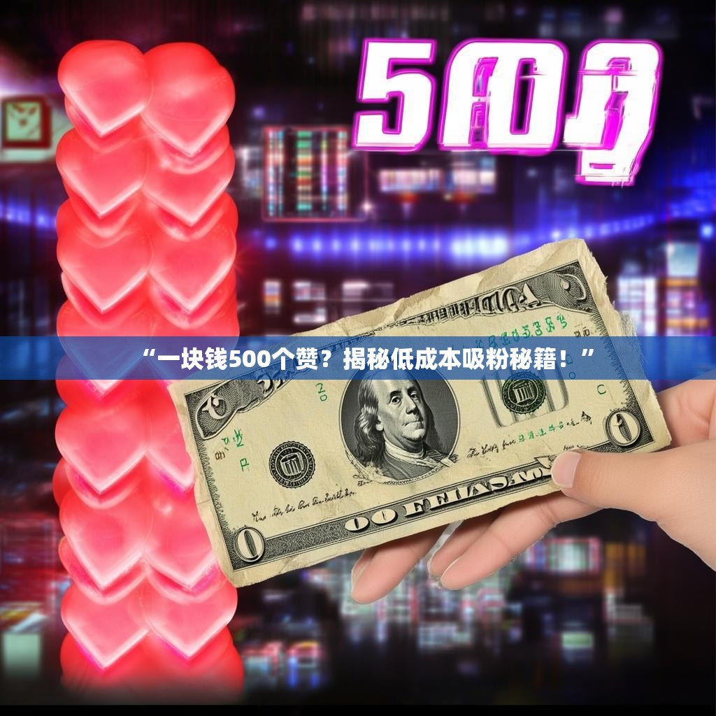 “一块钱500个赞？揭秘低成本吸粉秘籍！”