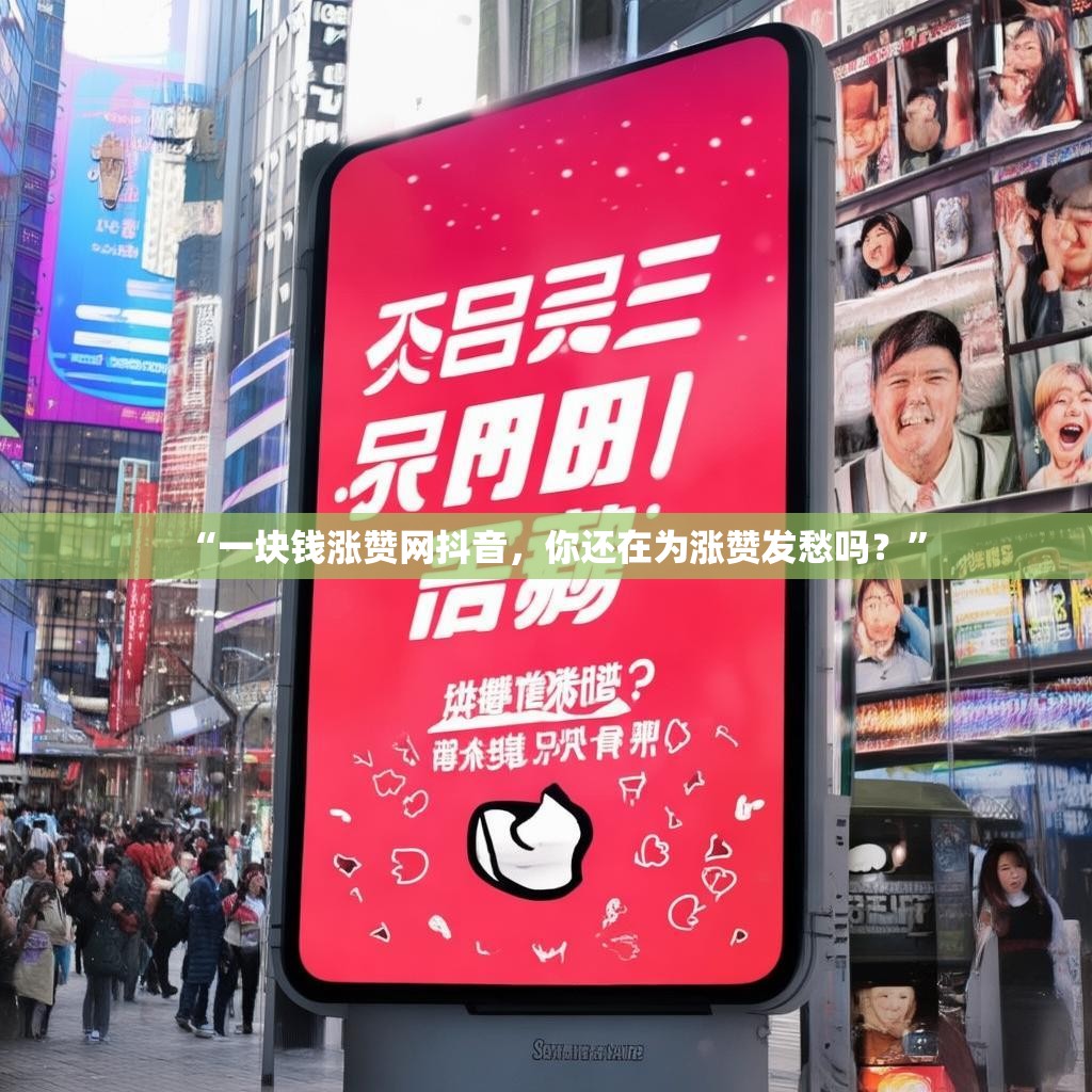 “一块钱涨赞网抖音，你还在为涨赞发愁吗？”