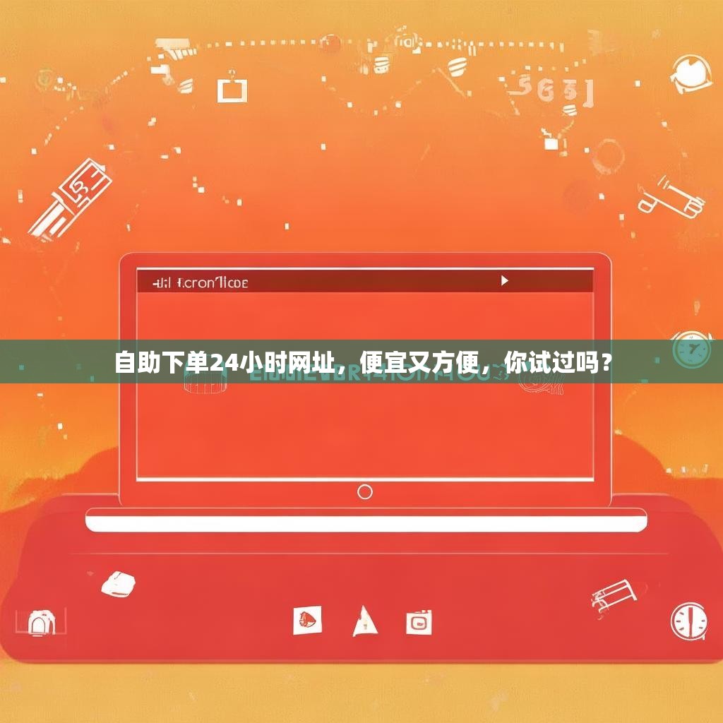 自助下单24小时网址，便宜又方便，你试过吗？