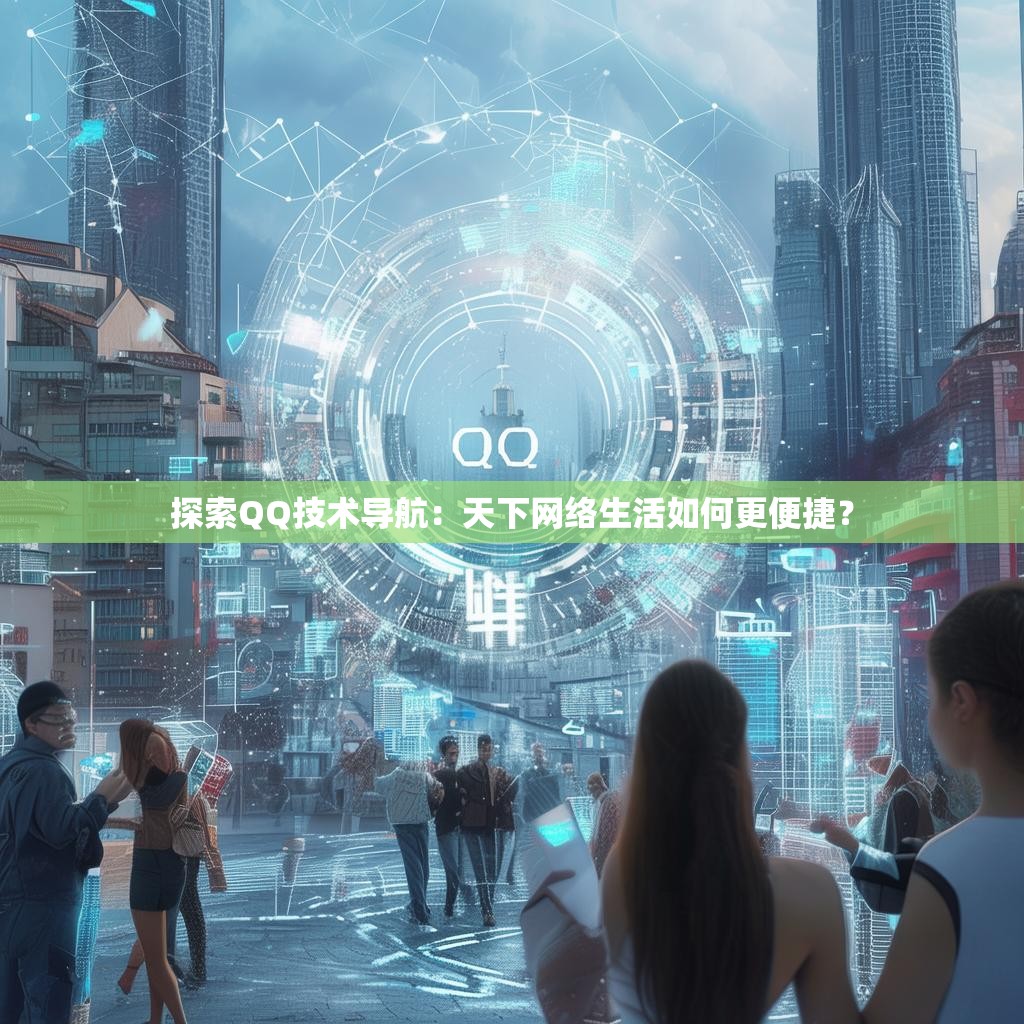 探索QQ技术导航：天下网络生活如何更便捷？