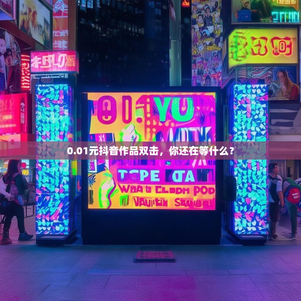 0.01元抖音作品双击，你还在等什么？