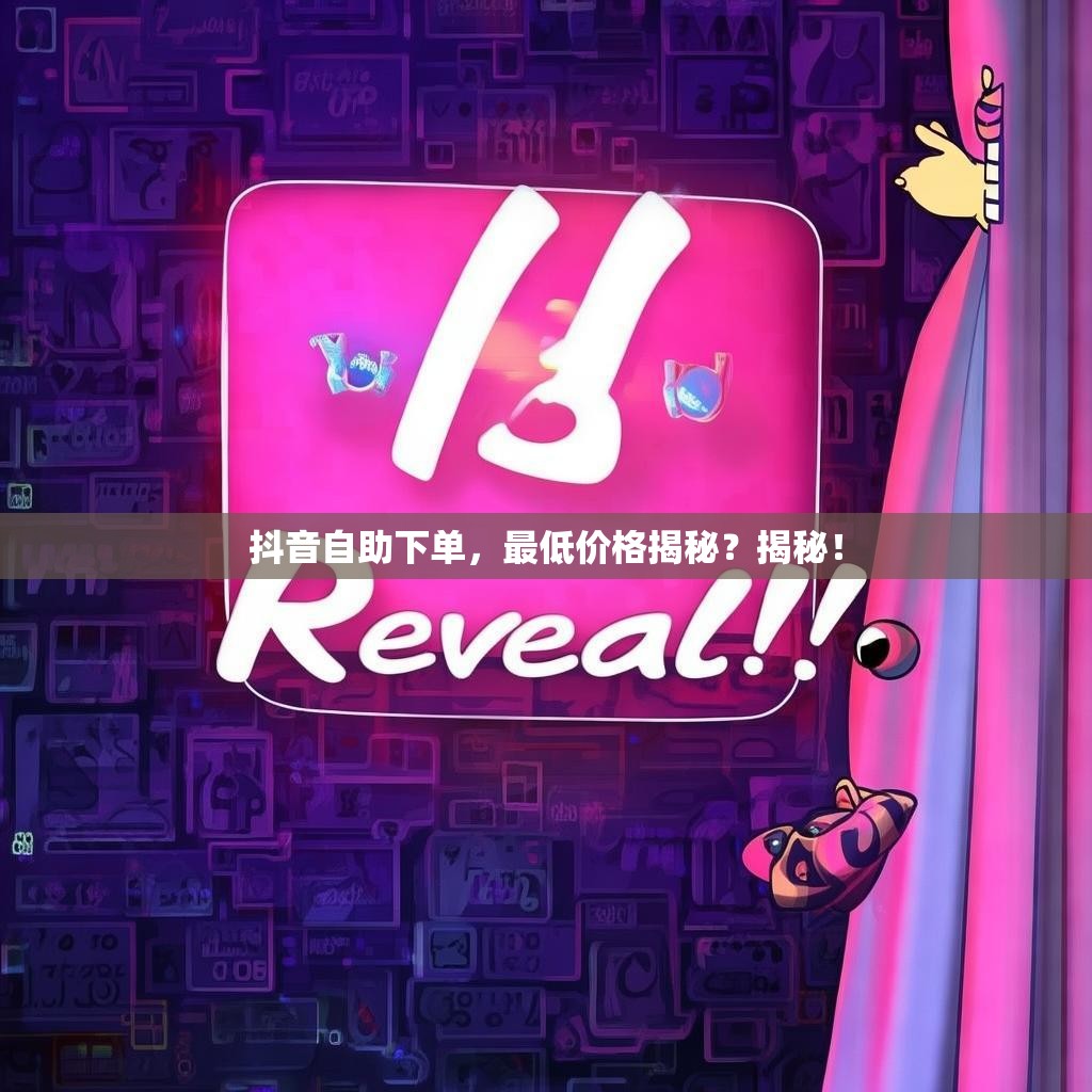 抖音自助下单，最低价格揭秘？揭秘！