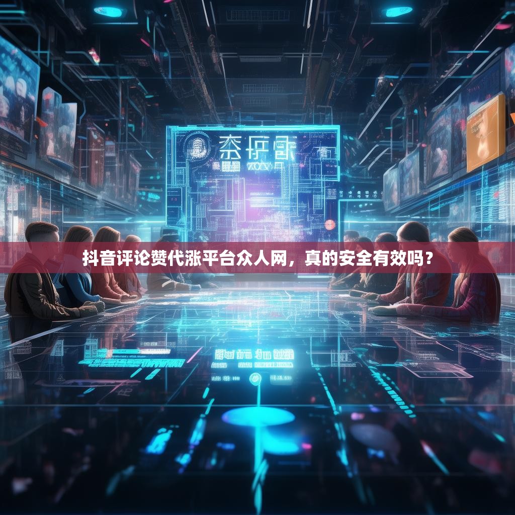 抖音评论赞代涨平台众人网，真的安全有效吗？