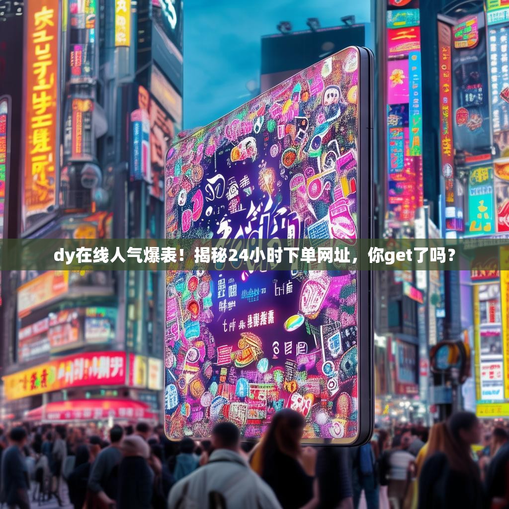 dy在线人气爆表！揭秘24小时下单网址，你get了吗？