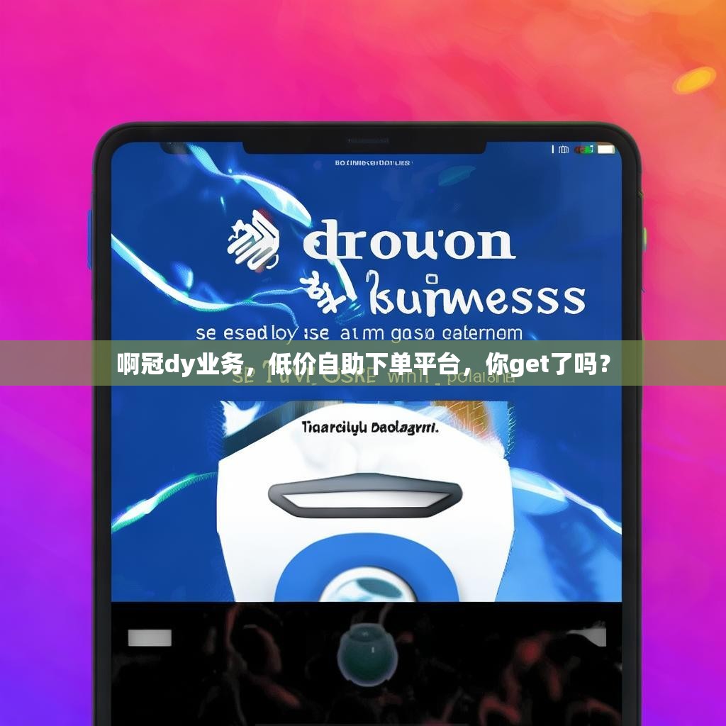 啊冠dy业务，低价自助下单平台，你get了吗？