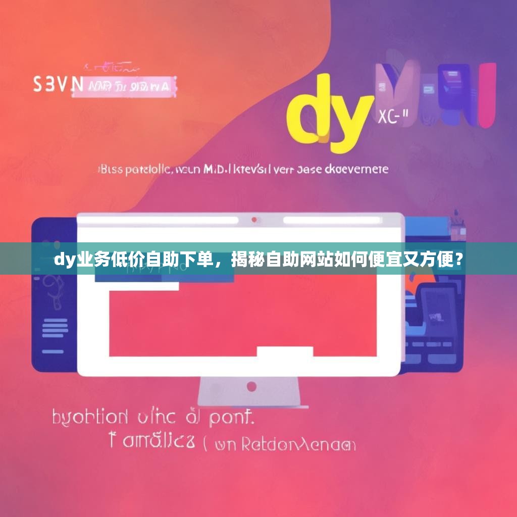 dy业务低价自助下单，揭秘自助网站如何便宜又方便？