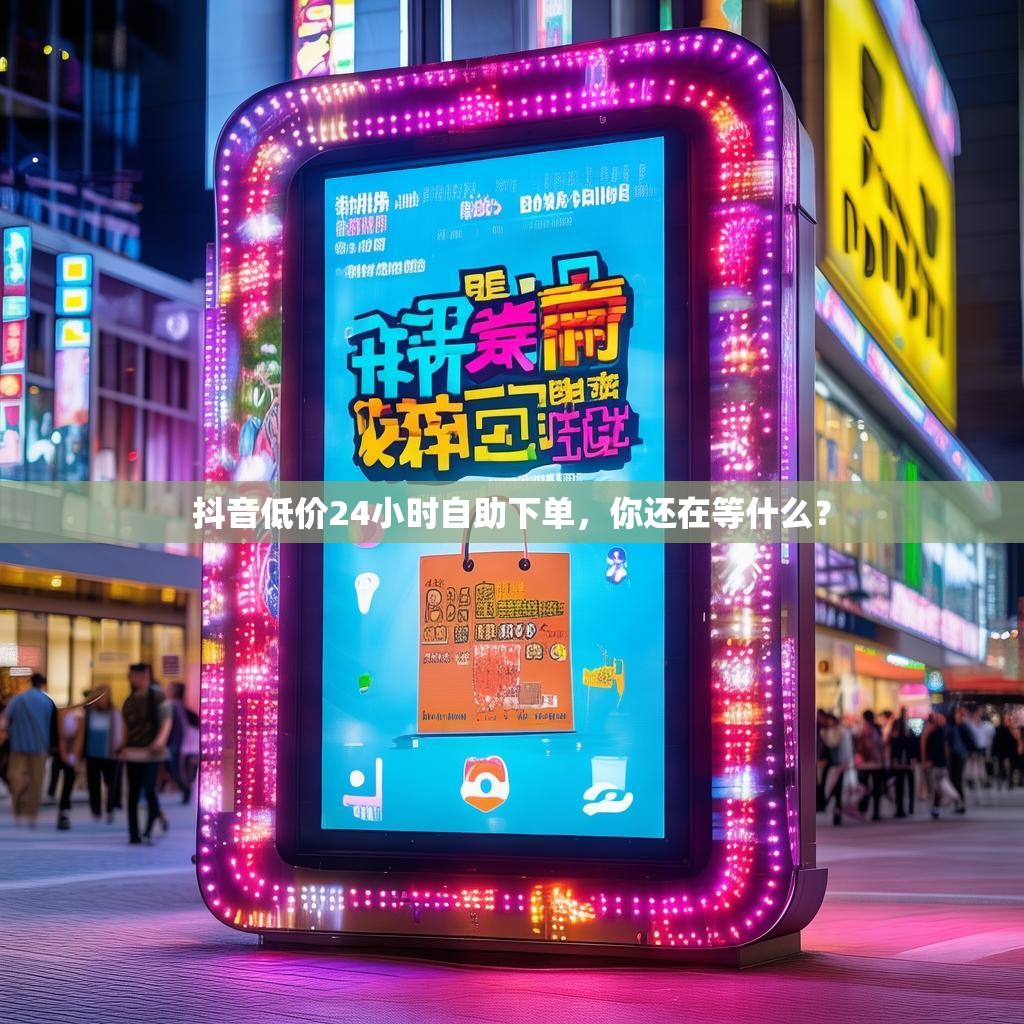 抖音低价24小时自助下单，你还在等什么？