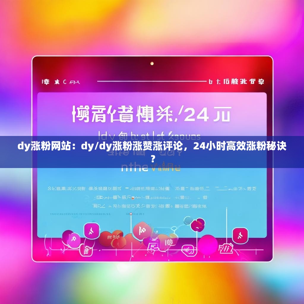 dy涨粉网站：dy/dy涨粉涨赞涨评论，24小时高效涨粉秘诀？