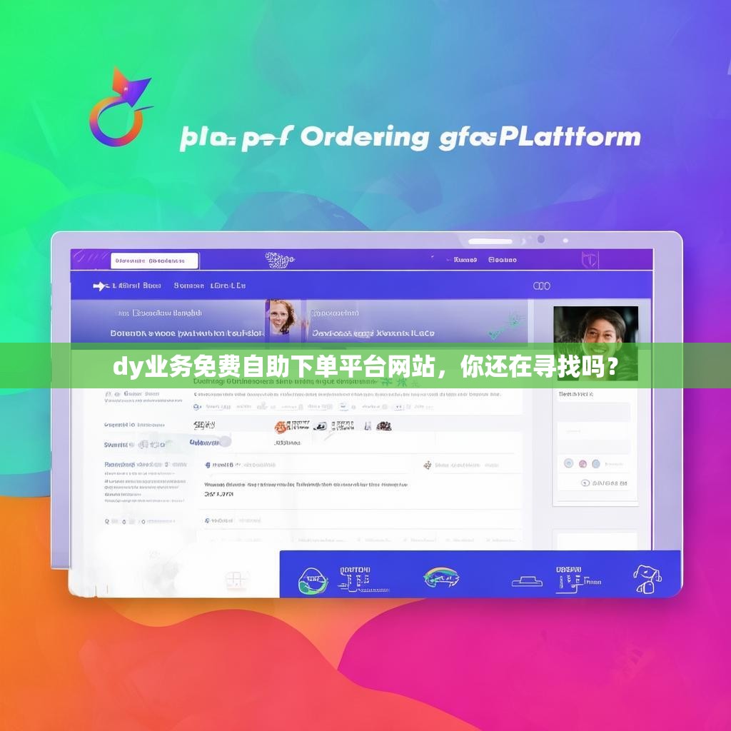 dy业务免费自助下单平台网站，你还在寻找吗？