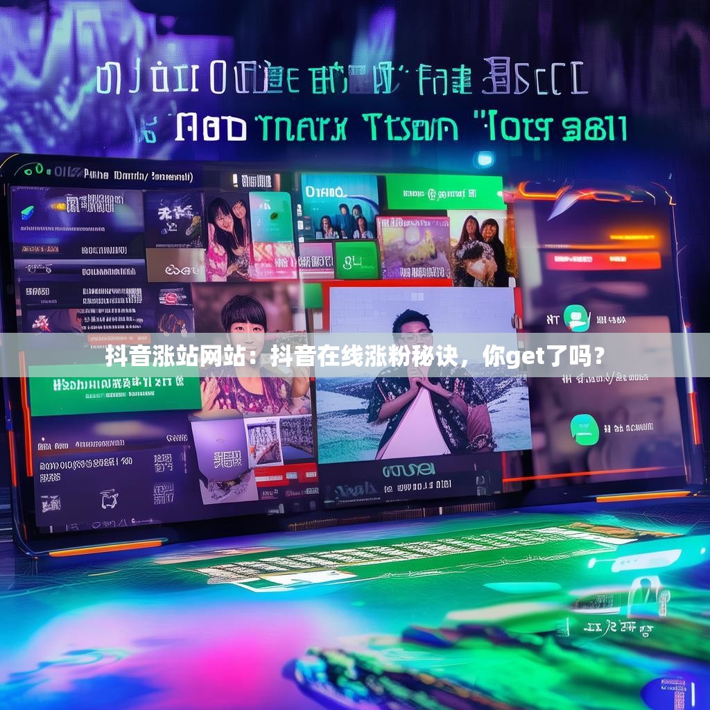 抖音涨站网站：抖音在线涨粉秘诀，你get了吗？