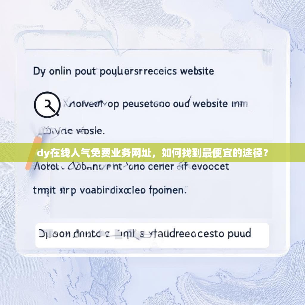 dy在线人气免费业务网址，如何找到最便宜的途径？