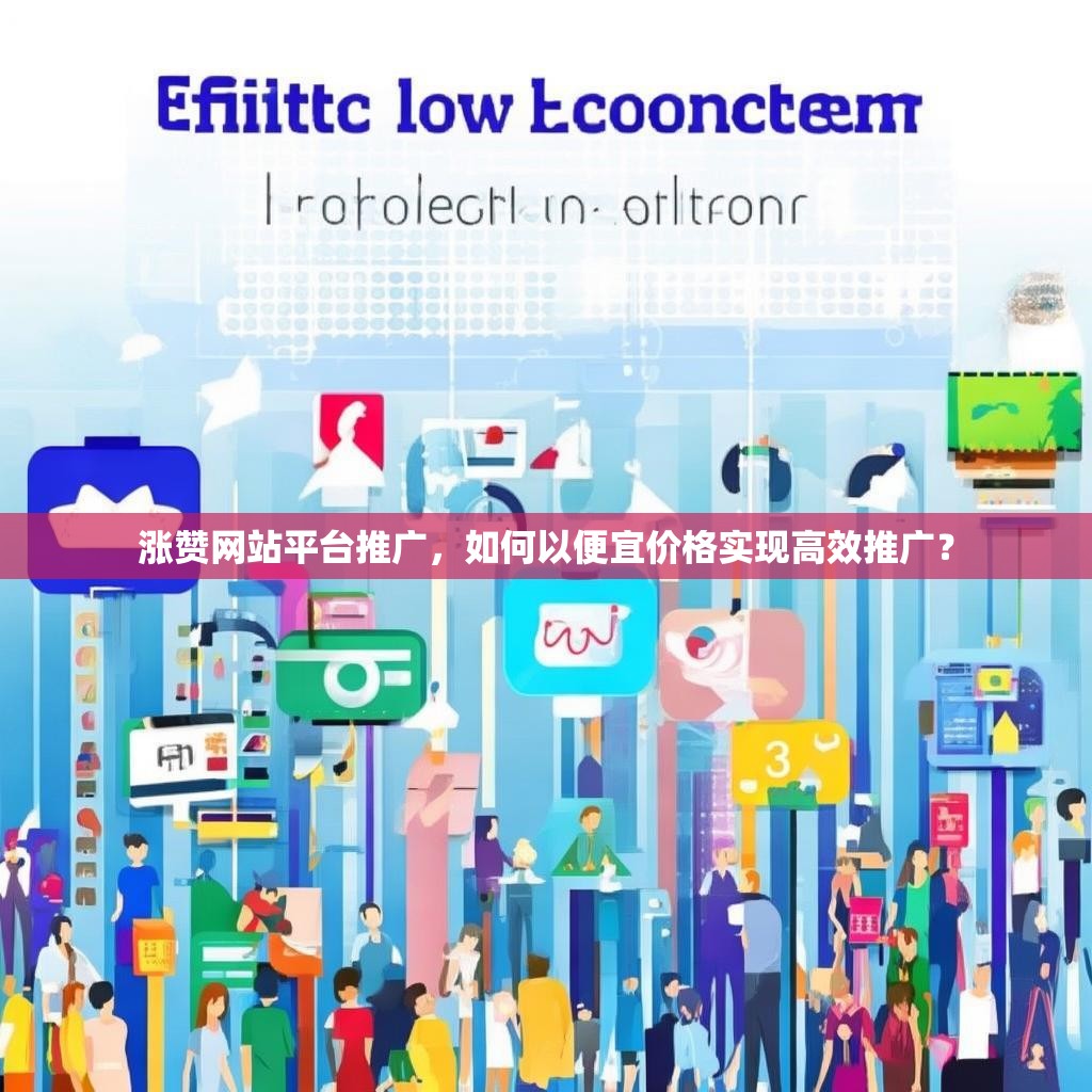 涨赞网站平台推广，如何以便宜价格实现高效推广？