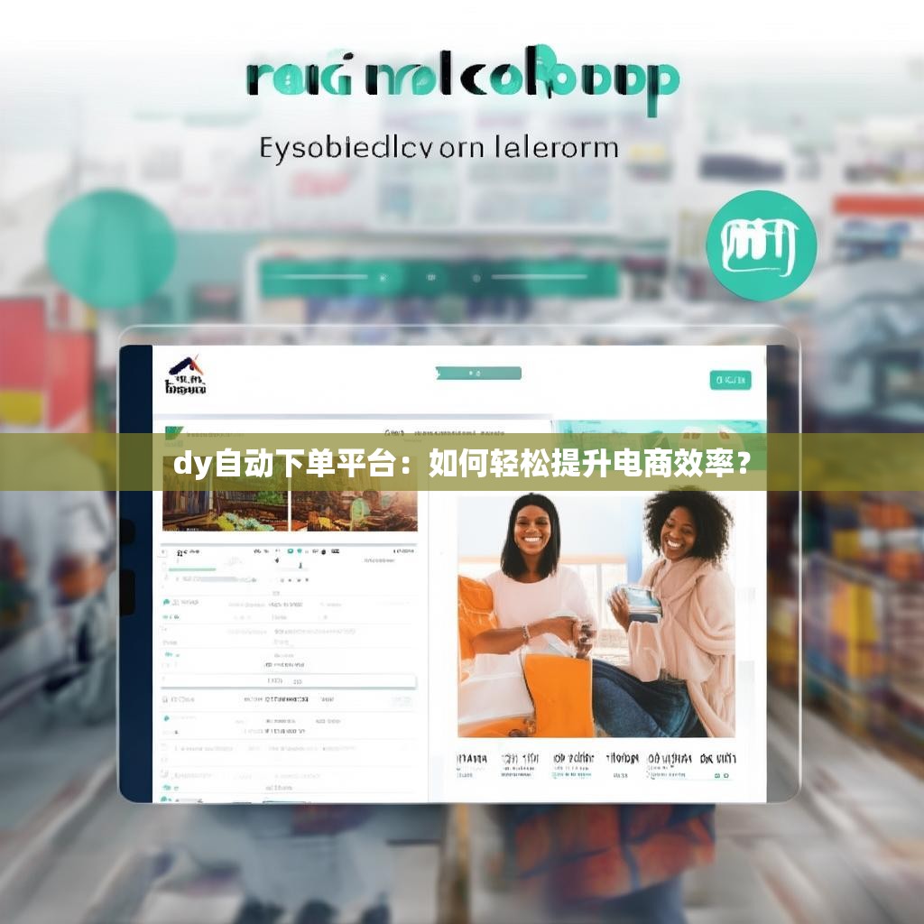 dy自动下单平台：如何轻松提升电商效率？