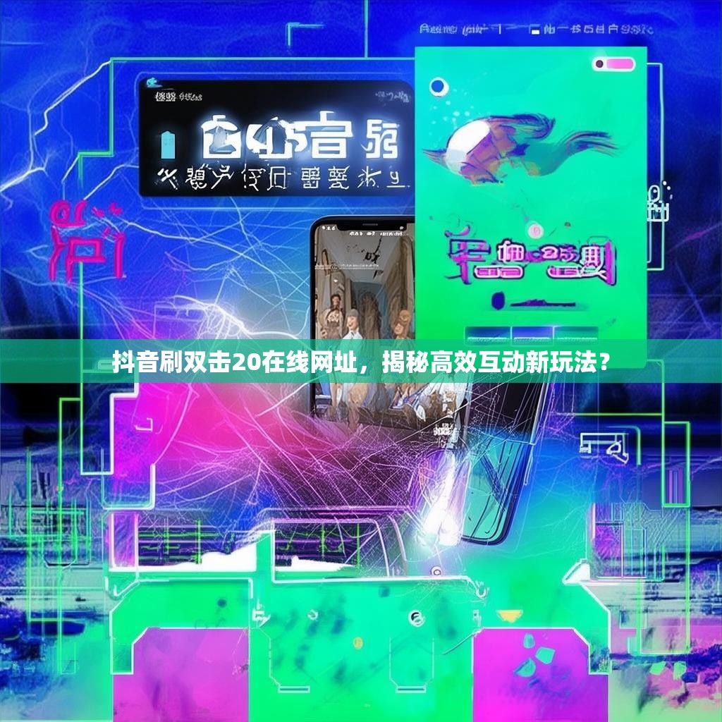 抖音刷双击20在线网址,揭秘高效互动新玩法? 抖音刷双击20在线网址,揭秘高效互动新玩法?