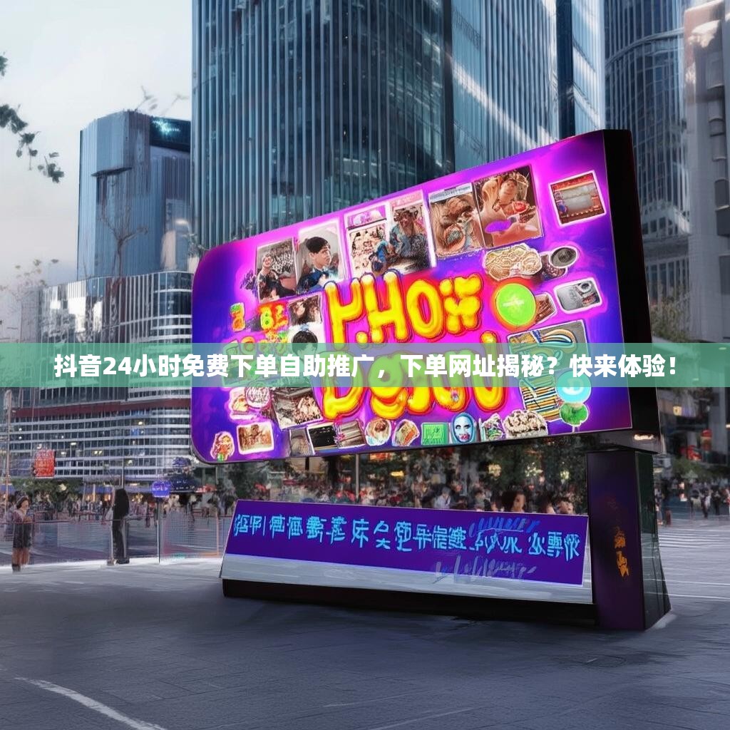 抖音24小时免费下单自助推广，下单网址揭秘？快来体验！