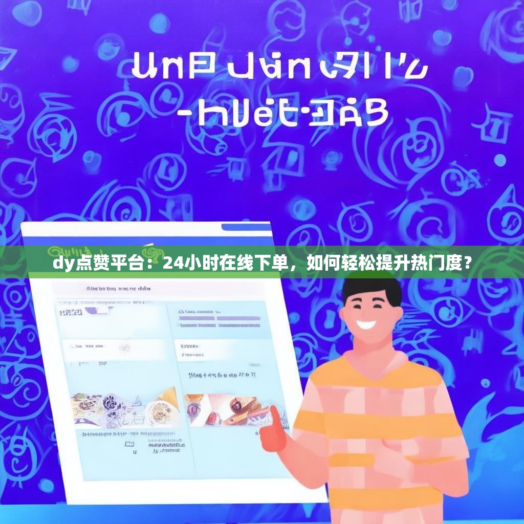 dy点赞平台：24小时在线下单，如何轻松提升热门度？