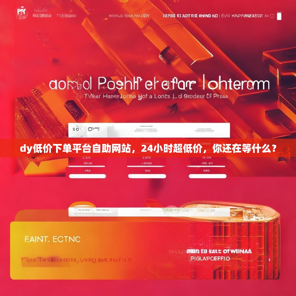 dy低价下单平台自助网站，24小时超低价，你还在等什么？