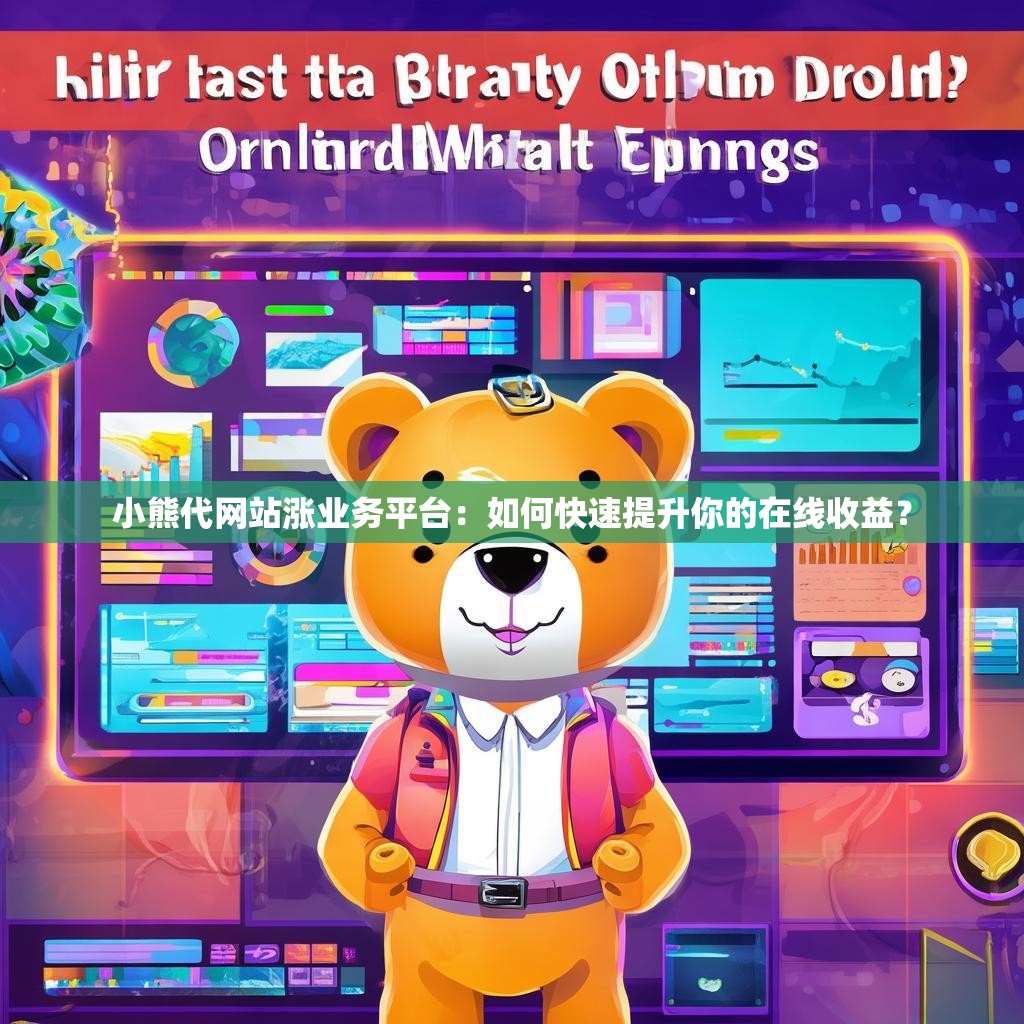 小熊代网站涨业务平台：如何快速提升你的在线收益？