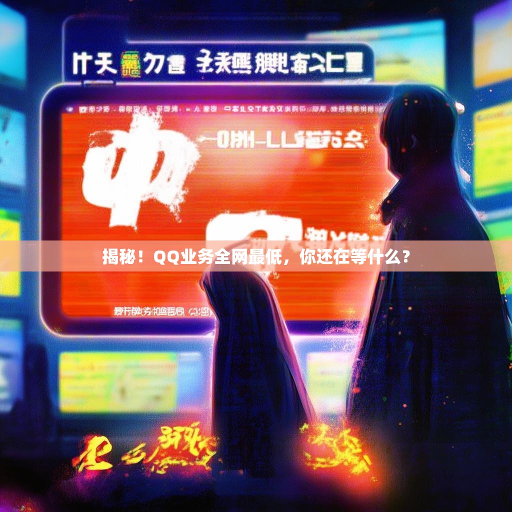 揭秘!QQ业务全网最低,你还在等什么? 揭秘!QQ业务全网最低,你还在等什么?