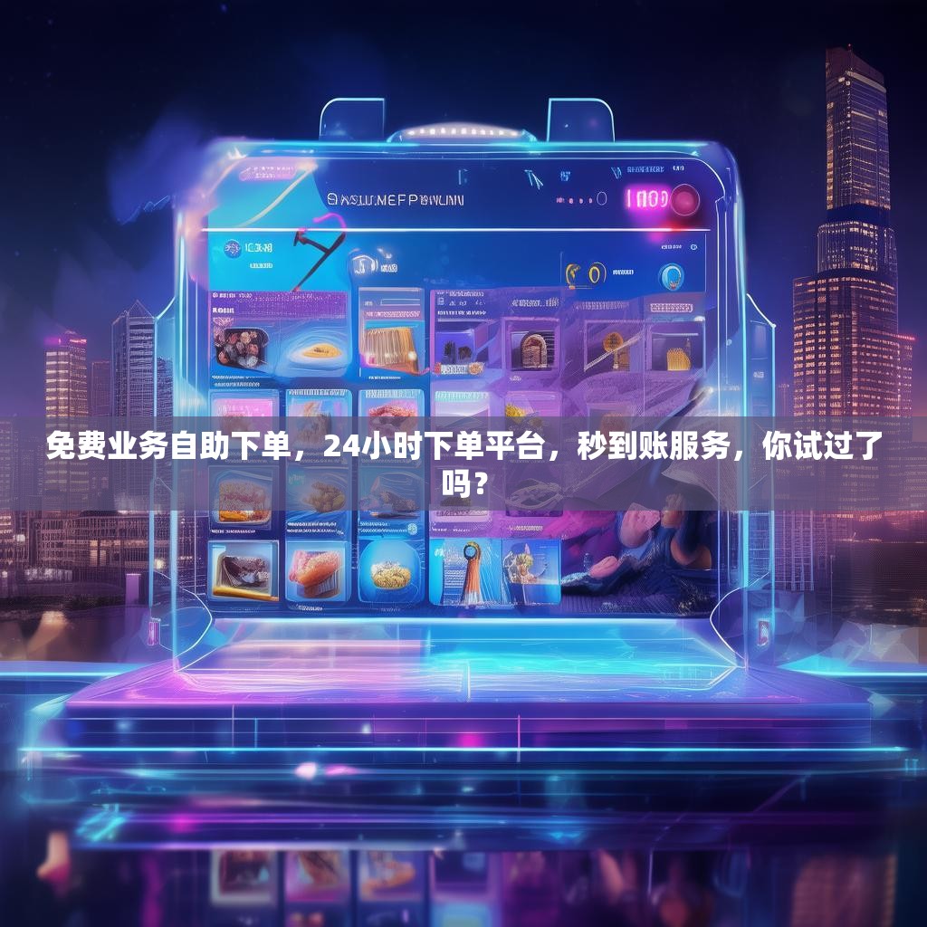 免费业务自助下单,24小时下单平台,秒到账服务,你试过了吗? 免费业务自助下单,24小时下单平台,秒到账服务,你试过了吗?