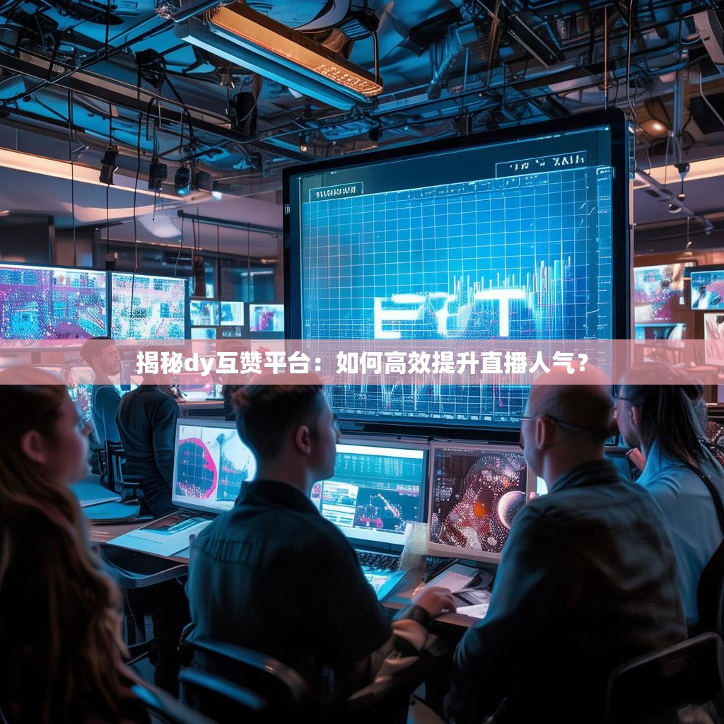 揭秘dy互赞平台:如何高效提升直播人气? 揭秘dy互赞平台:如何高效提升直播人气?