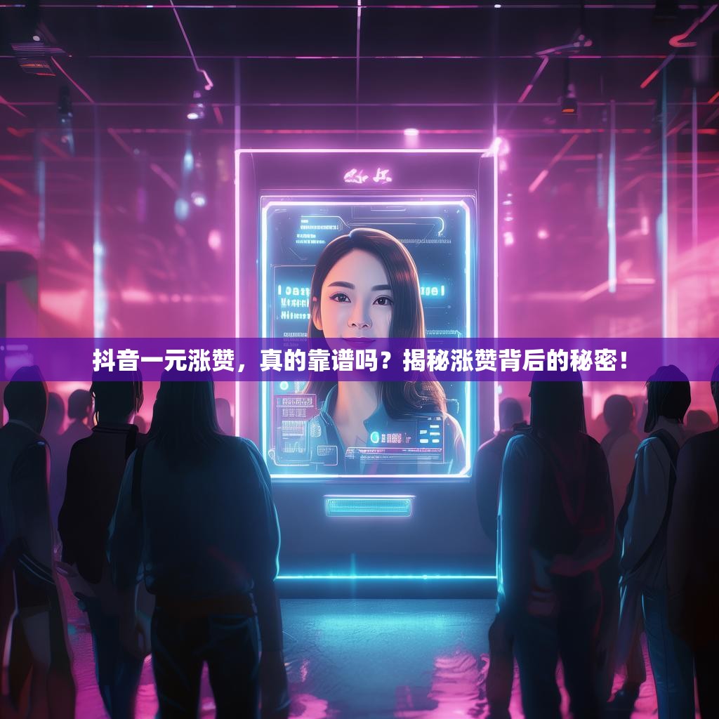 抖音一元涨赞,真的靠谱吗?揭秘涨赞背后的秘密! 抖音一元涨赞,真的靠谱吗?揭秘涨赞背后的秘密!