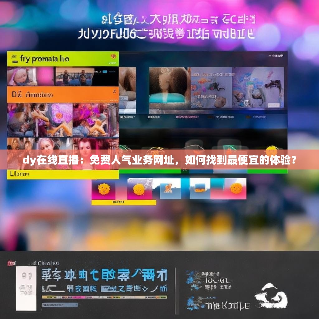 dy在线直播:免费人气业务网址,如何找到最便宜的体验? dy在线直播:免费人气业务网址,如何找到最便宜的体验?