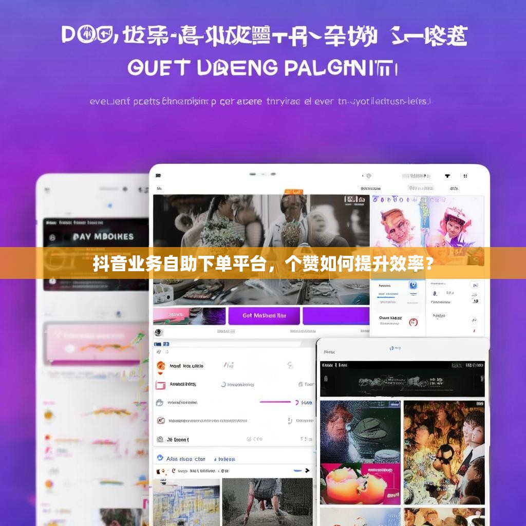 抖音业务自助下单平台,个赞如何提升效率? 抖音业务自助下单平台,个赞如何提升效率?