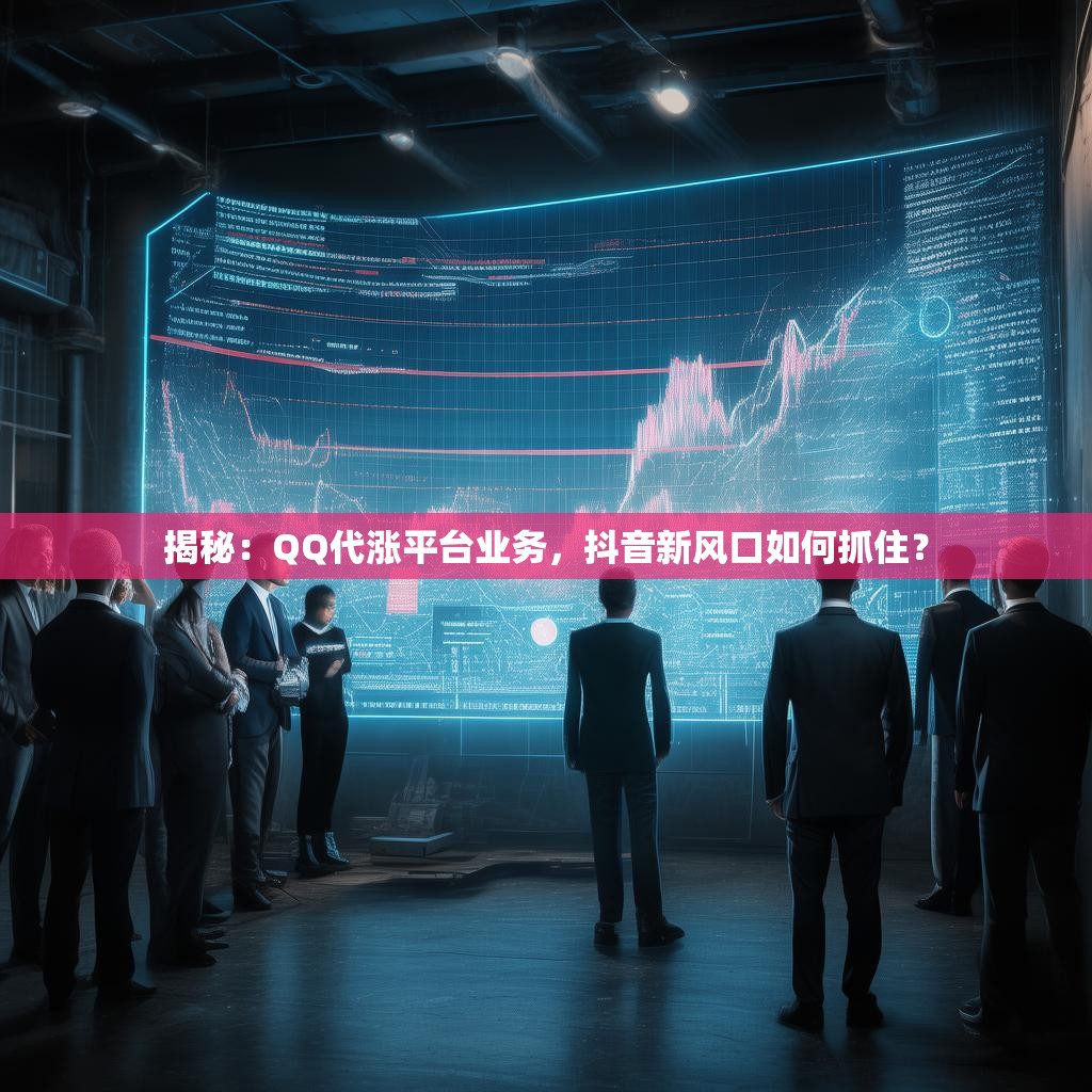 揭秘:QQ代涨平台业务,抖音新风口如何抓住? 揭秘:QQ代涨平台业务,抖音新风口如何抓住?