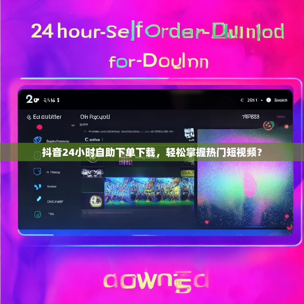 抖音24小时自助下单下载，轻松掌握热门短视频？