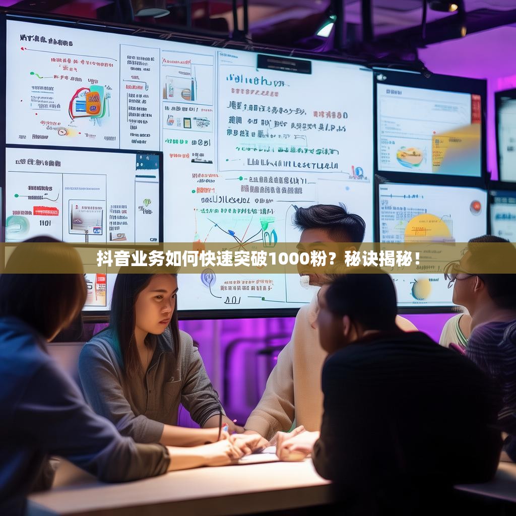 抖音业务如何快速突破1000粉？秘诀揭秘！