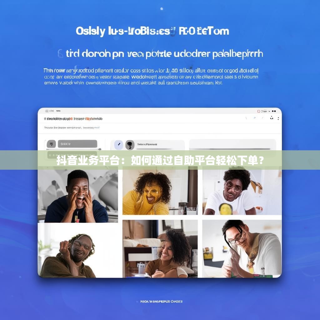 抖音业务平台：如何通过自助平台轻松下单？