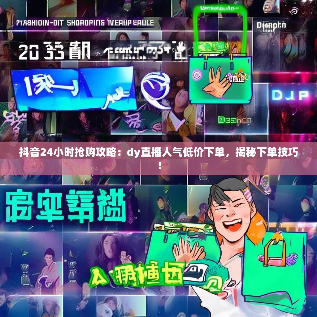 抖音24小时抢购攻略：dy直播人气低价下单，揭秘下单技巧！