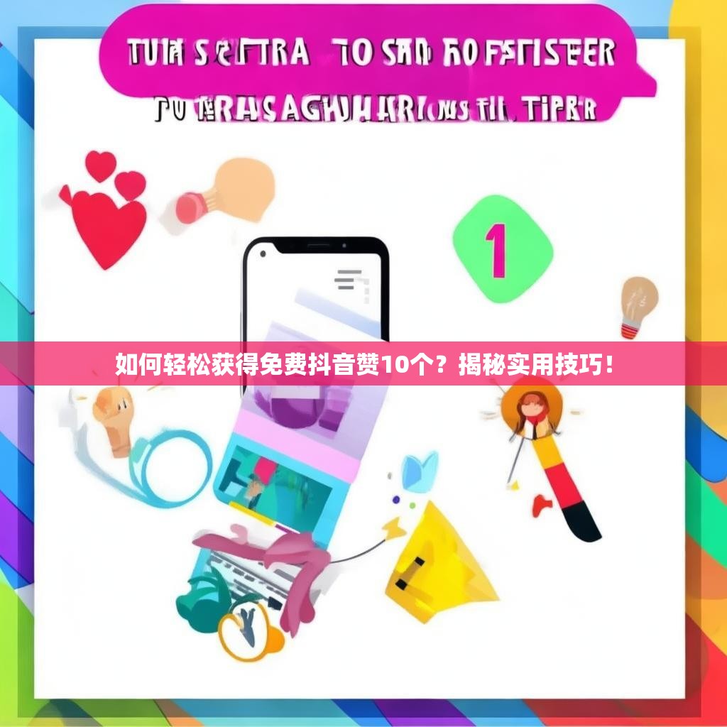 如何轻松获得免费抖音赞10个?揭秘实用技巧! 如何轻松获得免费抖音赞10个?揭秘实用技巧!