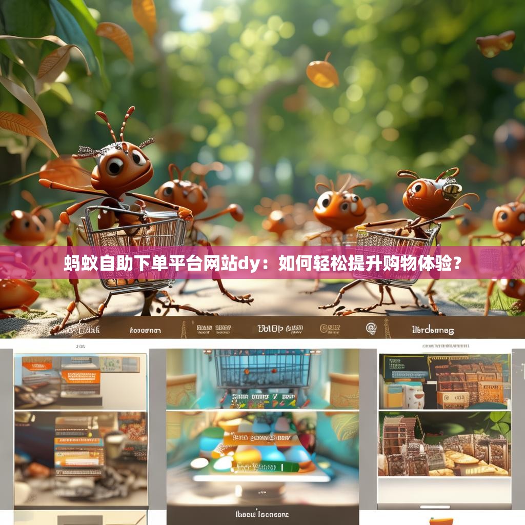 蚂蚁自助下单平台网站dy：如何轻松提升购物体验？