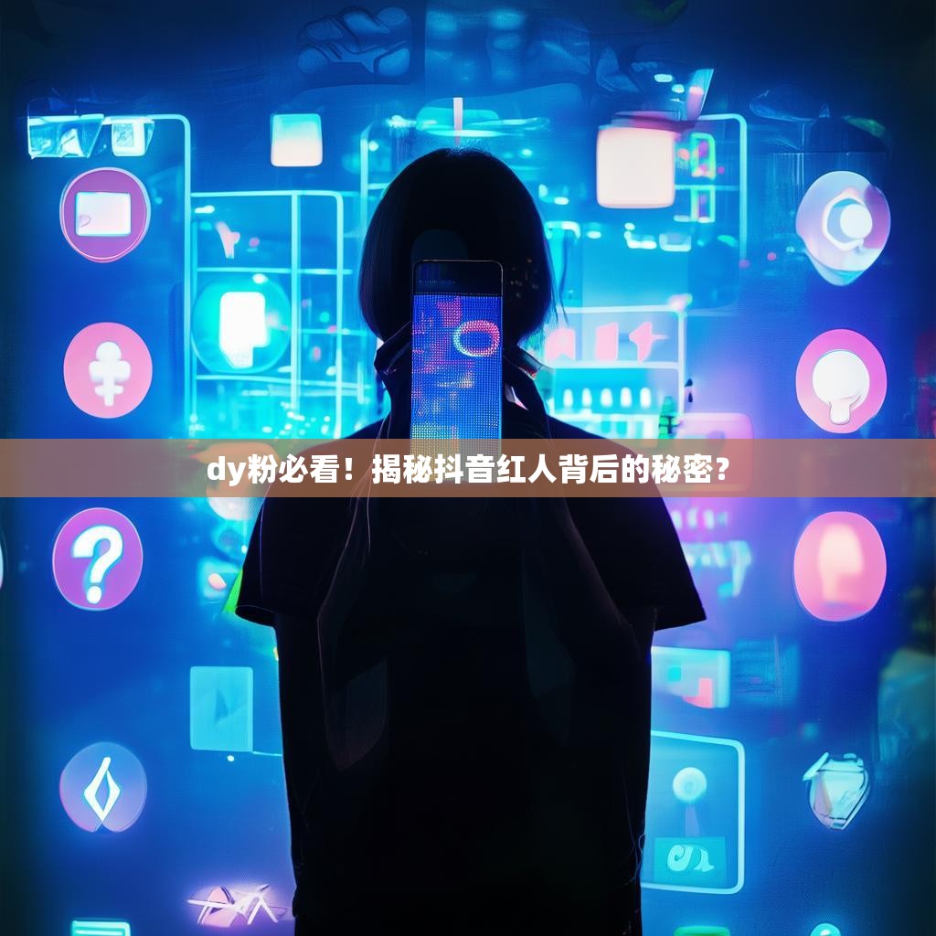 dy粉必看！揭秘抖音红人背后的秘密？