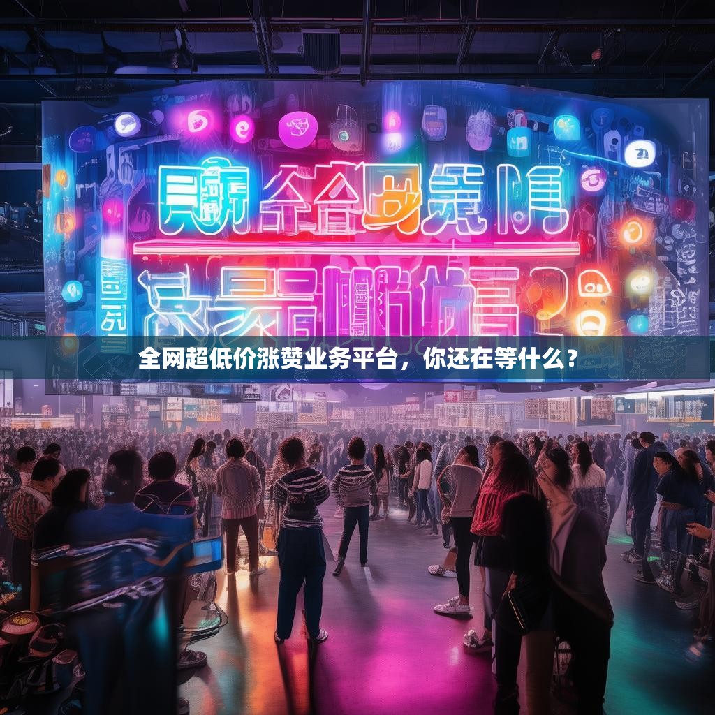 全网超低价涨赞业务平台，你还在等什么？
