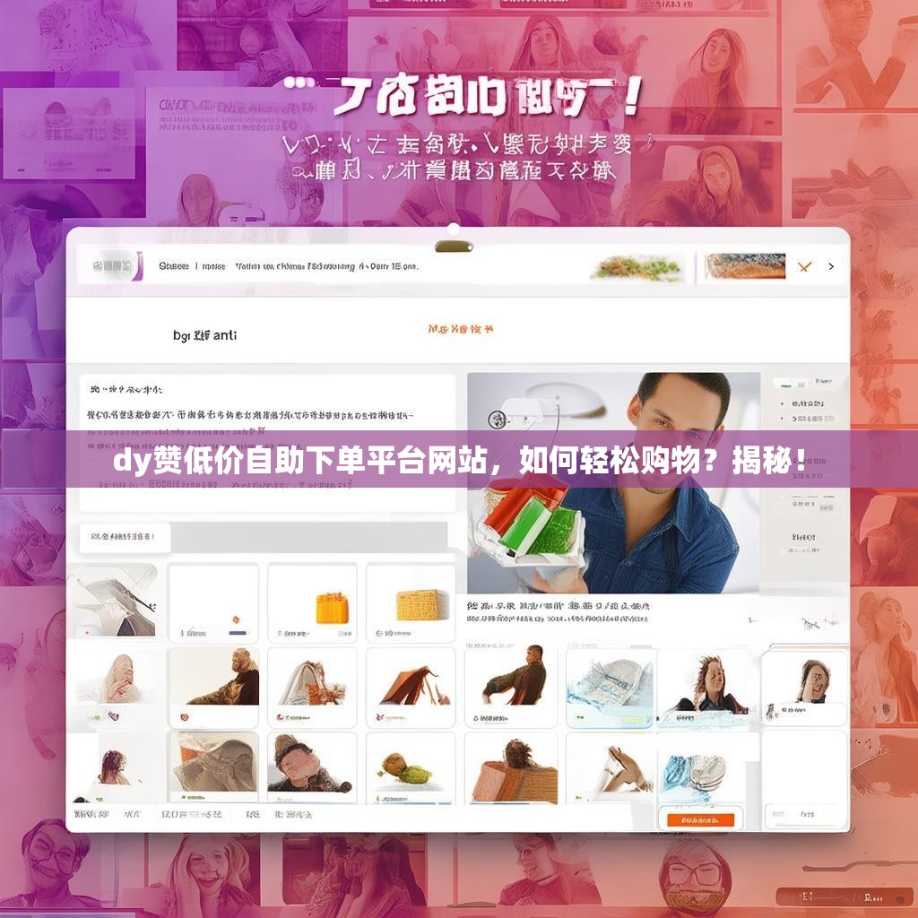 dy赞低价自助下单平台网站，如何轻松购物？揭秘！