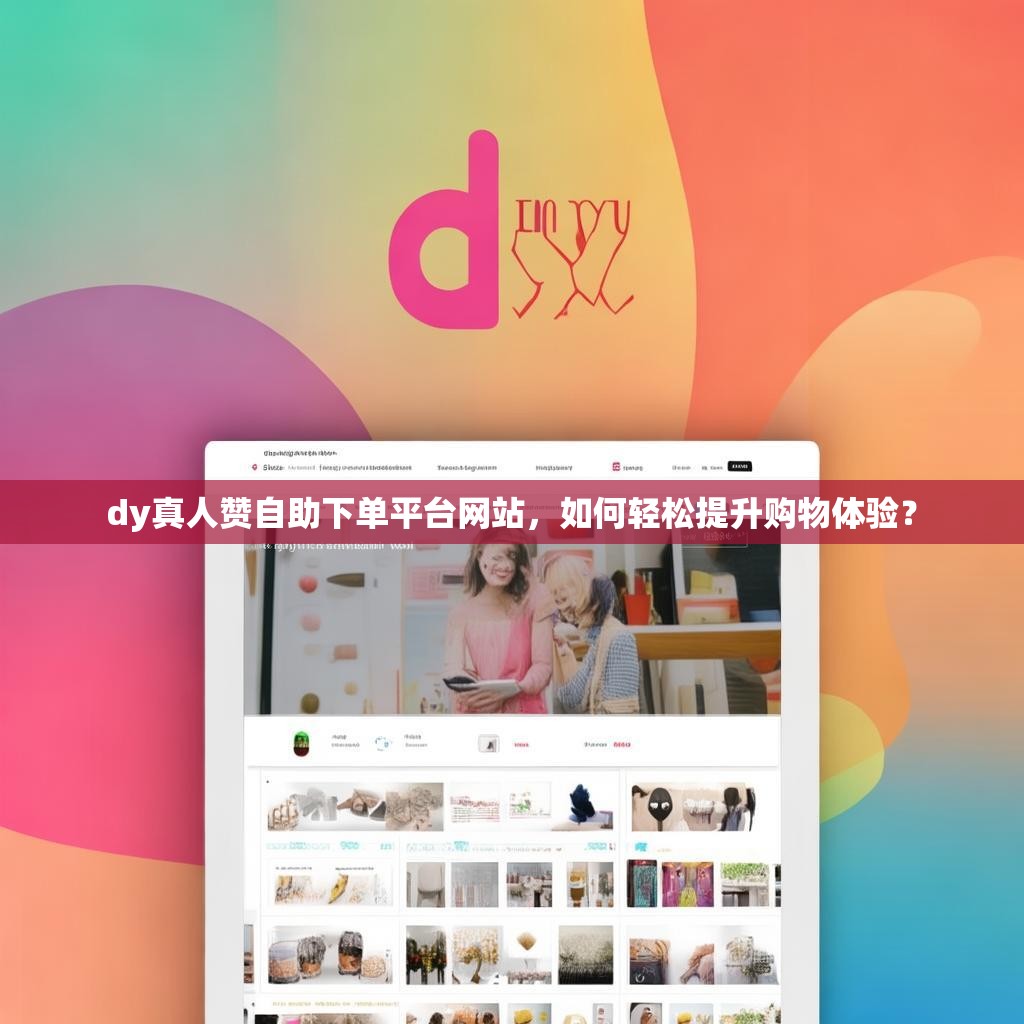 dy真人赞自助下单平台网站，如何轻松提升购物体验？