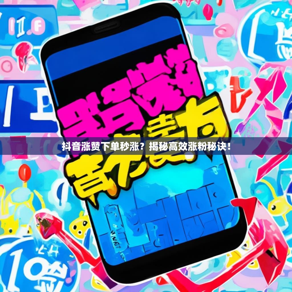 抖音涨赞下单秒涨？揭秘高效涨粉秘诀！