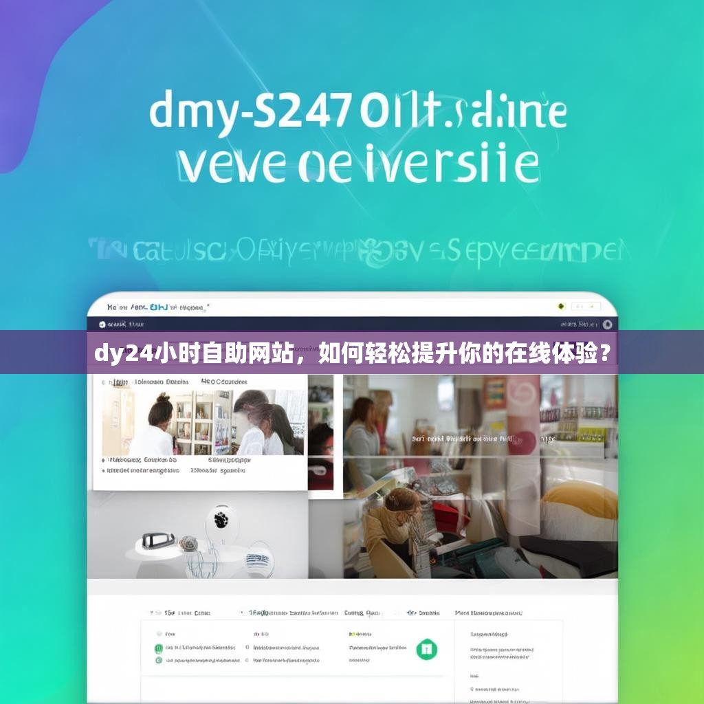 dy24小时自助网站，如何轻松提升你的在线体验？