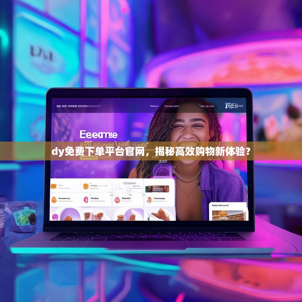 dy免费下单平台官网，揭秘高效购物新体验？