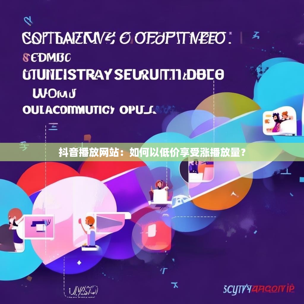 抖音播放网站：如何以低价享受涨播放量？